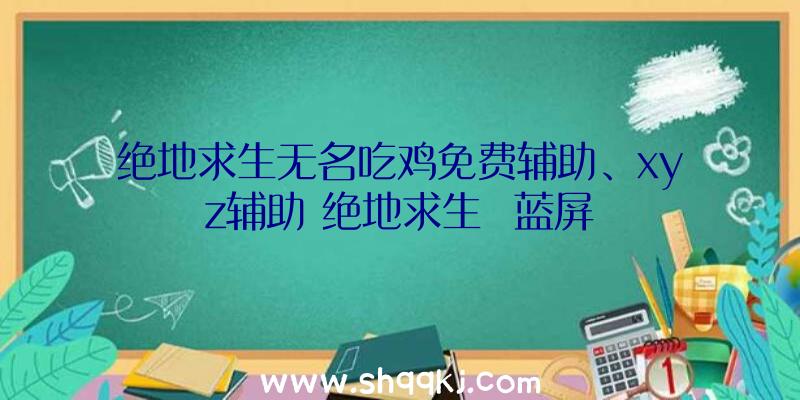 绝地求生无名吃鸡免费辅助、xyz辅助